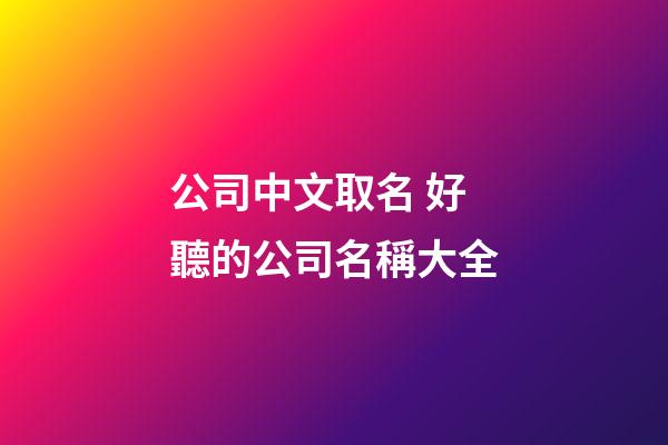 公司中文取名 好聽的公司名稱大全-第1張-公司起名-玄機派